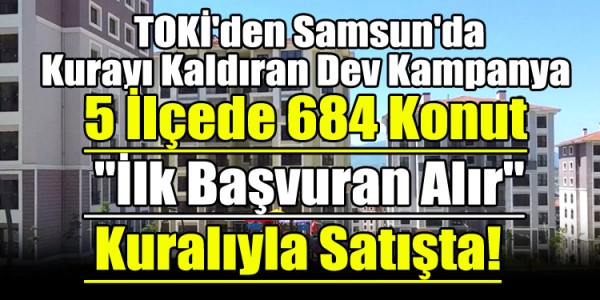 TOKİ'den Samsun'da Kurayı Kaldıran Dev Kampanya: 5 İlçede 684 Konut "İlk Başvuran Alır" Kuralıyla Satışta!